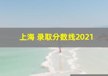 上海 录取分数线2021